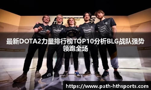 最新DOTA2力量排行榜TOP10分析BLG战队强势领跑全场