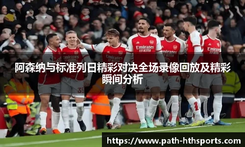 阿森纳与标准列日精彩对决全场录像回放及精彩瞬间分析